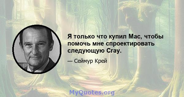 Я только что купил Mac, чтобы помочь мне спроектировать следующую Cray.