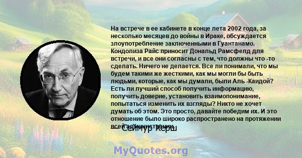 На встрече в ее кабинете в конце лета 2002 года, за несколько месяцев до войны в Ираке, обсуждается злоупотребление заключенными в Гуантанамо. Кондолиза Райс приносит Дональд Рамсфелд для встречи, и все они согласны с