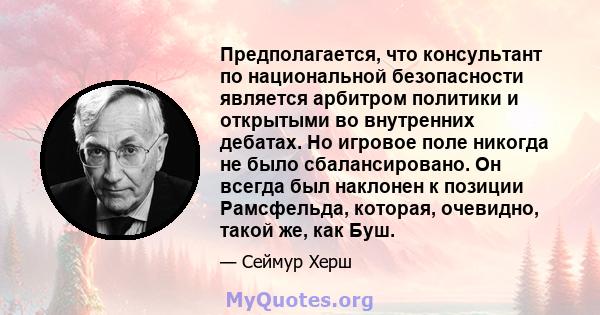 Предполагается, что консультант по национальной безопасности является арбитром политики и открытыми во внутренних дебатах. Но игровое поле никогда не было сбалансировано. Он всегда был наклонен к позиции Рамсфельда,