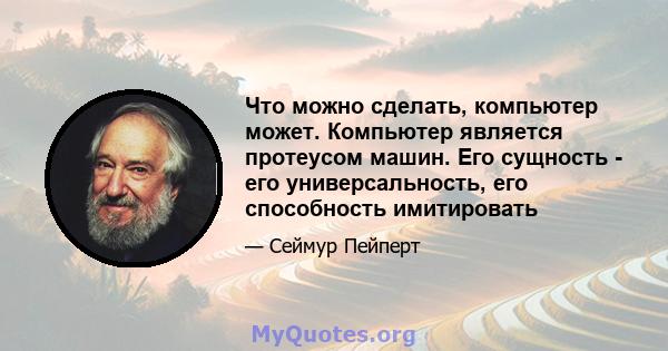 Что можно сделать, компьютер может. Компьютер является протеусом машин. Его сущность - его универсальность, его способность имитировать