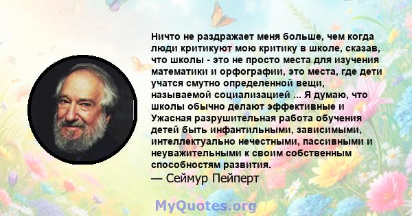 Ничто не раздражает меня больше, чем когда люди критикуют мою критику в школе, сказав, что школы - это не просто места для изучения математики и орфографии, это места, где дети учатся смутно определенной вещи,