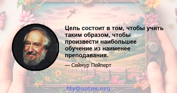 Цель состоит в том, чтобы учить таким образом, чтобы произвести наибольшее обучение из наименее преподавания.