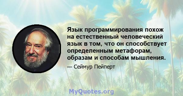 Язык программирования похож на естественный человеческий язык в том, что он способствует определенным метафорам, образам и способам мышления.