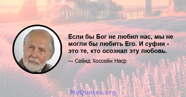 Если бы Бог не любил нас, мы не могли бы любить Его. И суфии - это те, кто осознал эту любовь.