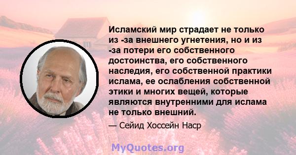 Исламский мир страдает не только из -за внешнего угнетения, но и из -за потери его собственного достоинства, его собственного наследия, его собственной практики ислама, ее ослабления собственной этики и многих вещей,