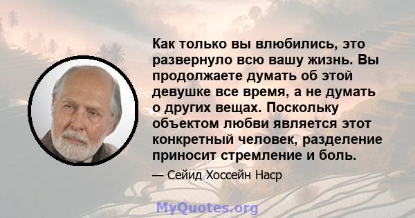 Как только вы влюбились, это развернуло всю вашу жизнь. Вы продолжаете думать об этой девушке все время, а не думать о других вещах. Поскольку объектом любви является этот конкретный человек, разделение приносит