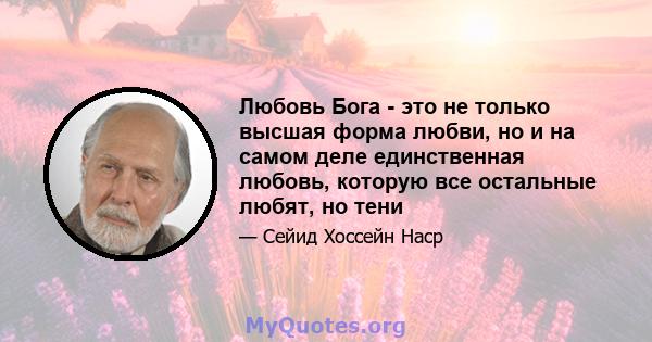 Любовь Бога - это не только высшая форма любви, но и на самом деле единственная любовь, которую все остальные любят, но тени