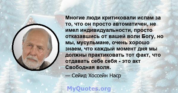 Многие люди критиковали ислам за то, что он просто автоматичен, не имел индивидуальности, просто отказавшись от вашей воли Богу, но мы, мусульмане, очень хорошо знаем, что каждый момент дня мы должны практиковать тот