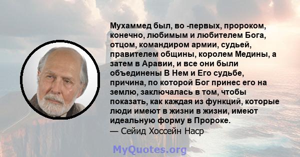 Мухаммед был, во -первых, пророком, конечно, любимым и любителем Бога, отцом, командиром армии, судьей, правителем общины, королем Медины, а затем в Аравии, и все они были объединены В Нем и Его судьбе, причина, по