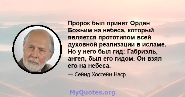 Пророк был принят Орден Божьим на небеса, который является прототипом всей духовной реализации в исламе. Но у него был гид; Габриэль, ангел, был его гидом. Он взял его на небеса.