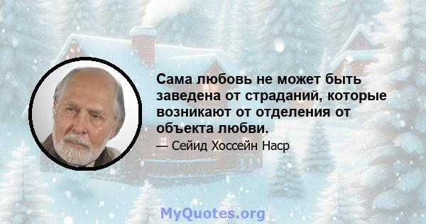 Сама любовь не может быть заведена от страданий, которые возникают от отделения от объекта любви.