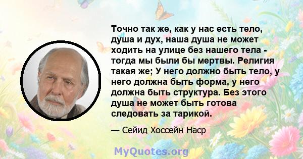 Точно так же, как у нас есть тело, душа и дух, наша душа не может ходить на улице без нашего тела - тогда мы были бы мертвы. Религия такая же; У него должно быть тело, у него должна быть форма, у него должна быть