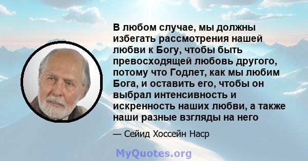 В любом случае, мы должны избегать рассмотрения нашей любви к Богу, чтобы быть превосходящей любовь другого, потому что Годлет, как мы любим Бога, и оставить его, чтобы он выбрал интенсивность и искренность наших любви, 