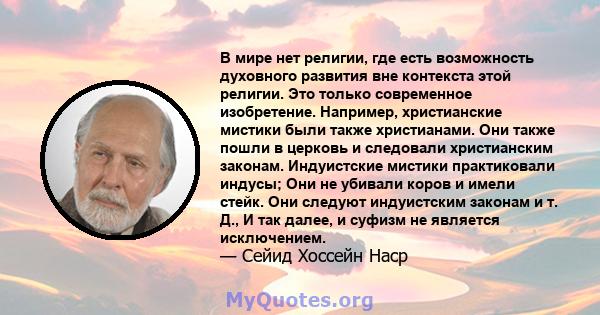 В мире нет религии, где есть возможность духовного развития вне контекста этой религии. Это только современное изобретение. Например, христианские мистики были также христианами. Они также пошли в церковь и следовали