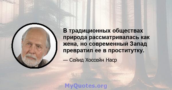 В традиционных обществах природа рассматривалась как жена, но современный Запад превратил ее в проститутку.