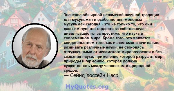 Значение обширной исламской научной традиции для мусульман и особенно для молодых мусульман сегодня - это не только то, что они дают им чувство гордости за собственную цивилизацию из -за престижа, что наука в