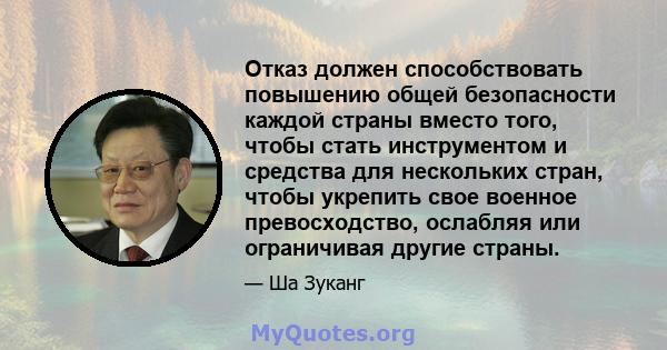 Отказ должен способствовать повышению общей безопасности каждой страны вместо того, чтобы стать инструментом и средства для нескольких стран, чтобы укрепить свое военное превосходство, ослабляя или ограничивая другие