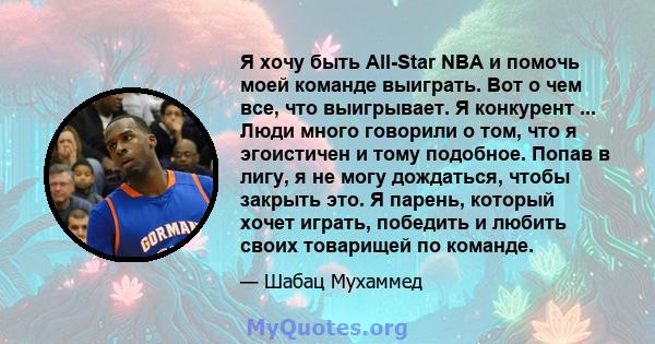 Я хочу быть All-Star NBA и помочь моей команде выиграть. Вот о чем все, что выигрывает. Я конкурент ... Люди много говорили о том, что я эгоистичен и тому подобное. Попав в лигу, я не могу дождаться, чтобы закрыть это.