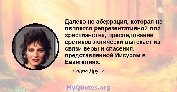 Далеко не аберрация, которая не является репрезентативной для христианства, преследование еретиков логически вытекает из связи веры и спасения, представленной Иисусом в Евангелиях.