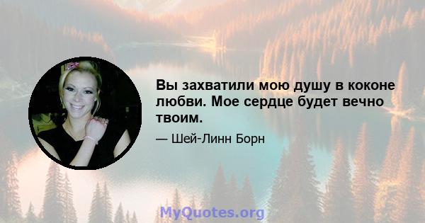 Вы захватили мою душу в коконе любви. Мое сердце будет вечно твоим.