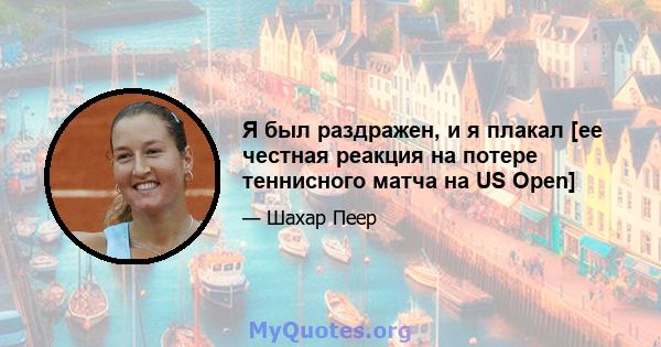 Я был раздражен, и я плакал [ее честная реакция на потере теннисного матча на US Open]