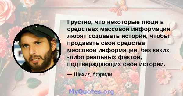 Грустно, что некоторые люди в средствах массовой информации любят создавать истории, чтобы продавать свои средства массовой информации, без каких -либо реальных фактов, подтверждающих свои истории.