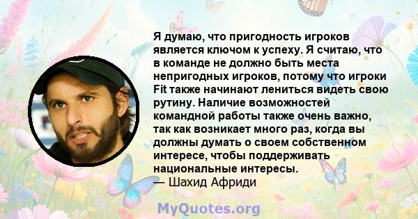 Я думаю, что пригодность игроков является ключом к успеху. Я считаю, что в команде не должно быть места непригодных игроков, потому что игроки Fit также начинают лениться видеть свою рутину. Наличие возможностей