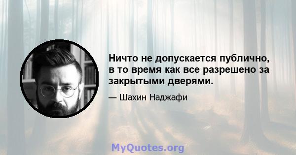 Ничто не допускается публично, в то время как все разрешено за закрытыми дверями.