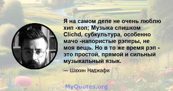 Я на самом деле не очень люблю хип -хоп; Музыка слишком Clichd, субкультура, особенно мачо -напористые рэперы, не моя вещь. Но в то же время рэп - это простой, прямой и сильный музыкальный язык.