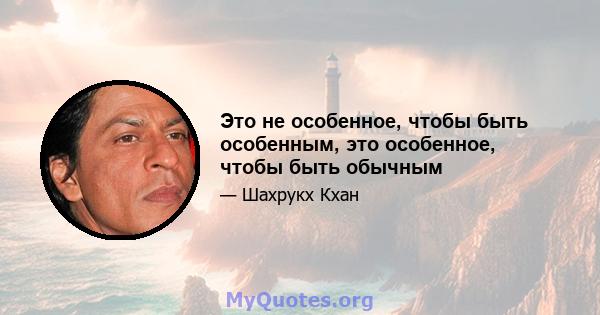 Это не особенное, чтобы быть особенным, это особенное, чтобы быть обычным