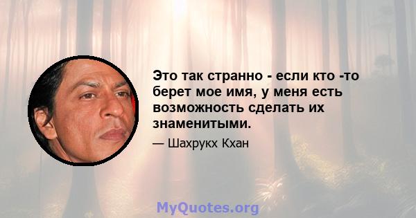 Это так странно - если кто -то берет мое имя, у меня есть возможность сделать их знаменитыми.