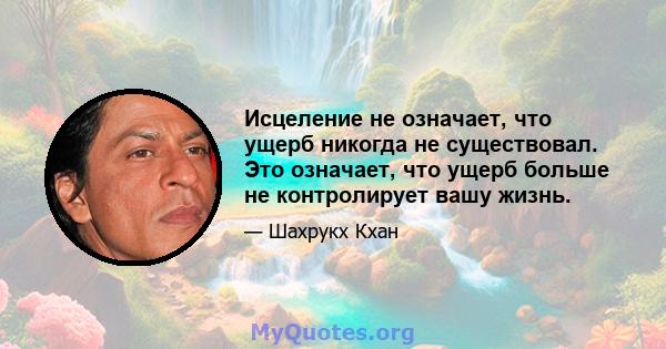 Исцеление не означает, что ущерб никогда не существовал. Это означает, что ущерб больше не контролирует вашу жизнь.