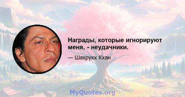 Награды, которые игнорируют меня, - неудачники.