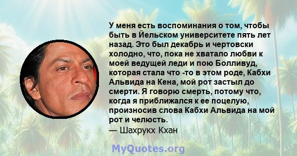 У меня есть воспоминания о том, чтобы быть в Йельском университете пять лет назад. Это был декабрь и чертовски холодно, что, пока не хватало любви к моей ведущей леди и пою Болливуд, которая стала что -то в этом роде,