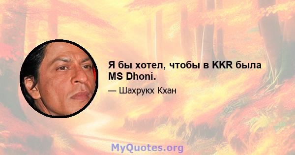 Я бы хотел, чтобы в KKR была MS Dhoni.