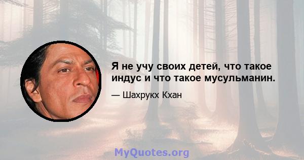 Я не учу своих детей, что такое индус и что такое мусульманин.