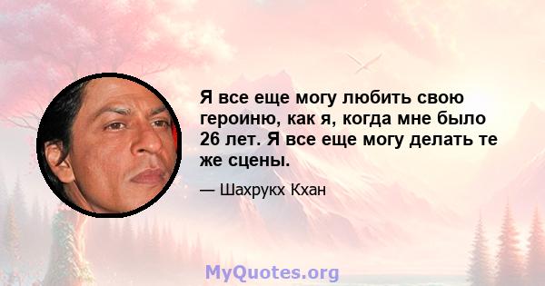 Я все еще могу любить свою героиню, как я, когда мне было 26 лет. Я все еще могу делать те же сцены.