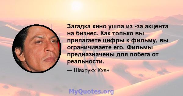 Загадка кино ушла из -за акцента на бизнес. Как только вы прилагаете цифры к фильму, вы ограничиваете его. Фильмы предназначены для побега от реальности.