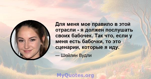 Для меня мое правило в этой отрасли - я должен послушать своих бабочек. Так что, если у меня есть бабочки, то это сценарии, которые я иду.