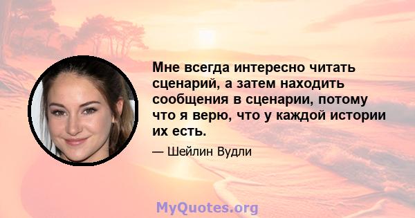 Мне всегда интересно читать сценарий, а затем находить сообщения в сценарии, потому что я верю, что у каждой истории их есть.