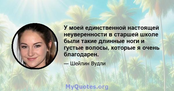 У моей единственной настоящей неуверенности в старшей школе были такие длинные ноги и густые волосы, которые я очень благодарен.