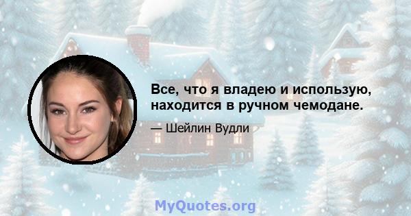 Все, что я владею и использую, находится в ручном чемодане.