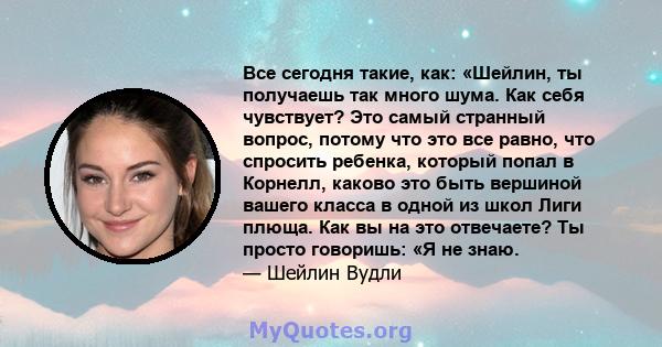 Все сегодня такие, как: «Шейлин, ты получаешь так много шума. Как себя чувствует? Это самый странный вопрос, потому что это все равно, что спросить ребенка, который попал в Корнелл, каково это быть вершиной вашего