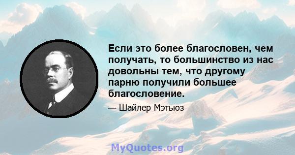 Если это более благословен, чем получать, то большинство из нас довольны тем, что другому парню получили большее благословение.