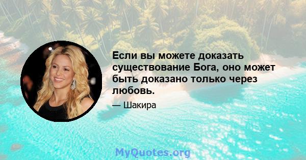 Если вы можете доказать существование Бога, оно может быть доказано только через любовь.