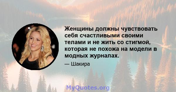 Женщины должны чувствовать себя счастливыми своими телами и не жить со стигмой, которая не похожа на модели в модных журналах.