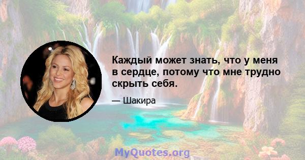 Каждый может знать, что у меня в сердце, потому что мне трудно скрыть себя.