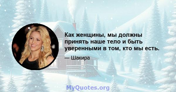 Как женщины, мы должны принять наше тело и быть уверенными в том, кто мы есть.