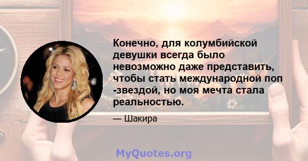 Конечно, для колумбийской девушки всегда было невозможно даже представить, чтобы стать международной поп -звездой, но моя мечта стала реальностью.