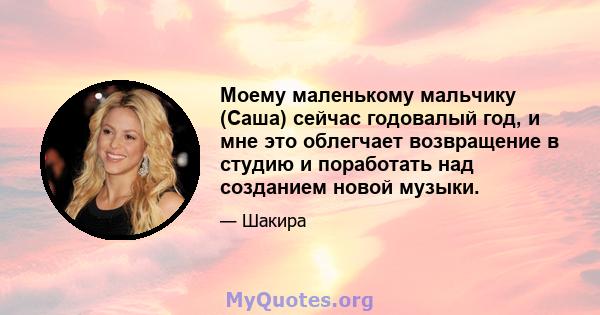 Моему маленькому мальчику (Саша) сейчас годовалый год, и мне это облегчает возвращение в студию и поработать над созданием новой музыки.